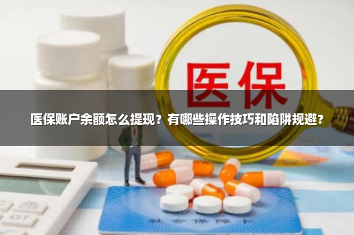 医保账户余额怎么提现？有哪些操作技巧和陷阱规避？